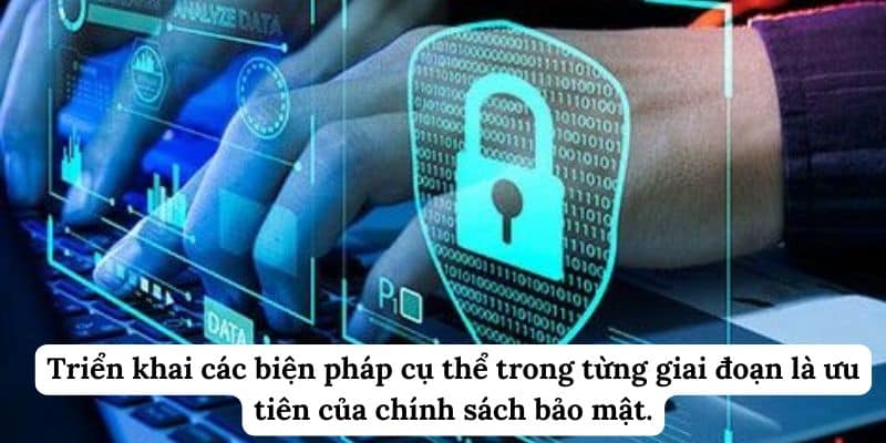Triển khai các biện pháp cụ thể trong từng giai đoạn là ưu tiên của chính sách bảo mật. 